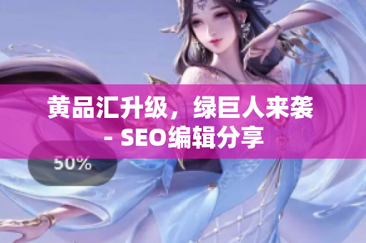 黄品汇升级，绿巨人来袭 - SEO编辑分享