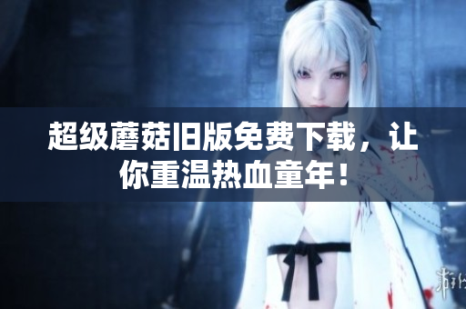 超级蘑菇旧版免费下载，让你重温热血童年！
