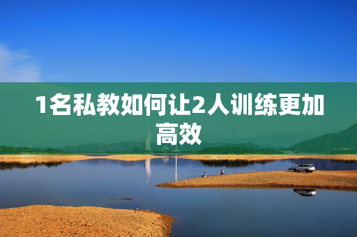 1名私教如何让2人训练更加高效