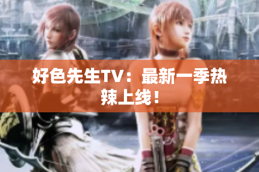 好色先生TV：最新一季热辣上线！
