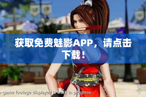 获取免费魅影APP，请点击下载！