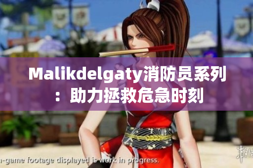 Malikdelgaty消防员系列：助力拯救危急时刻