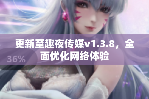 更新至趣夜传媒v1.3.8，全面优化网络体验