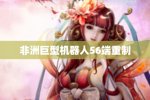 非洲巨型机器人56端重制