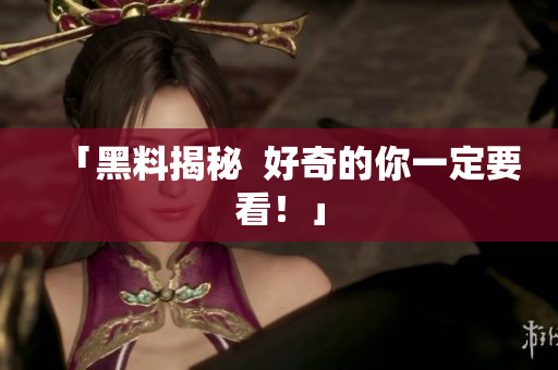 「黑料揭秘  好奇的你一定要看！」