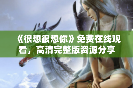 《很想很想你》免费在线观看，高清完整版资源分享