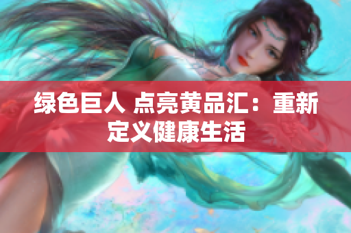 绿色巨人 点亮黄品汇：重新定义健康生活