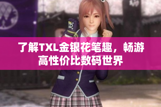 了解TXL金银花笔趣，畅游高性价比数码世界