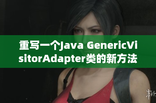 重写一个Java GenericVisitorAdapter类的新方法