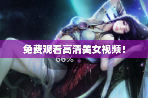 免费观看高清美女视频！