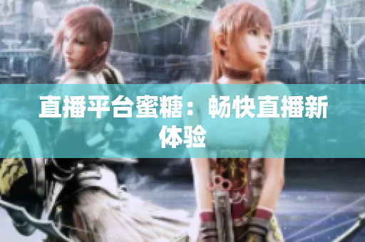 直播平台蜜糖：畅快直播新体验