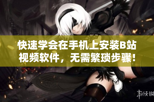 快速学会在手机上安装B站视频软件，无需繁琐步骤！