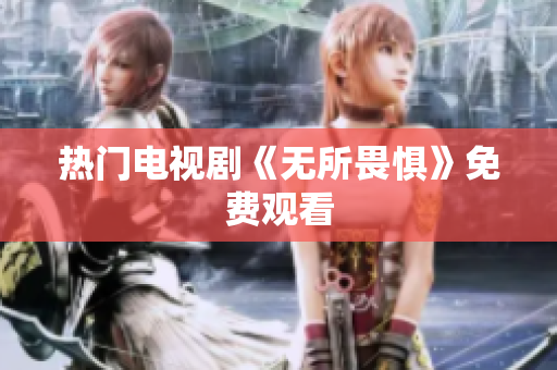热门电视剧《无所畏惧》免费观看