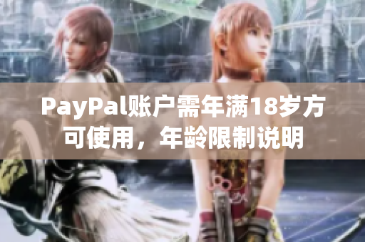 PayPal账户需年满18岁方可使用，年龄限制说明