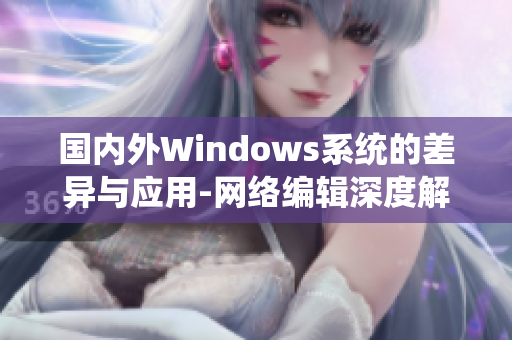 国内外Windows系统的差异与应用-网络编辑深度解析