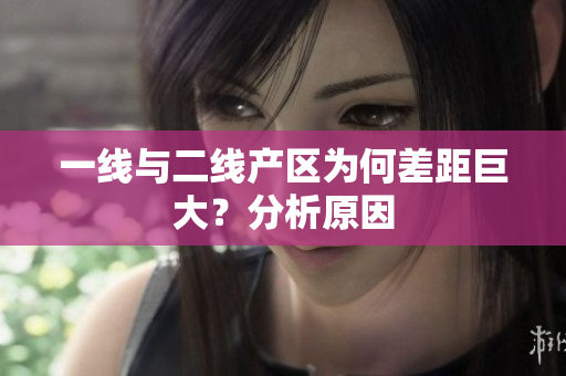 一线与二线产区为何差距巨大？分析原因