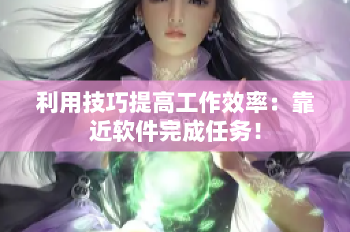 利用技巧提高工作效率：靠近软件完成任务！