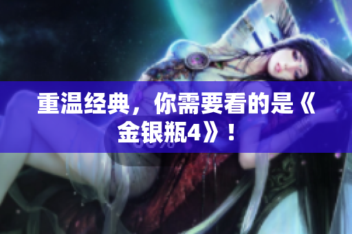 重温经典，你需要看的是《金银瓶4》！