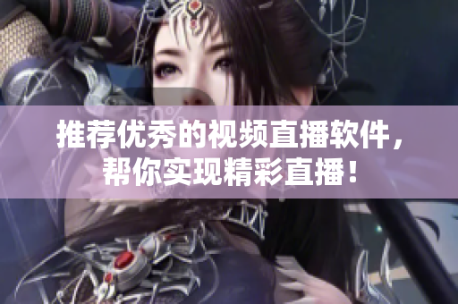 推荐优秀的视频直播软件，帮你实现精彩直播！
