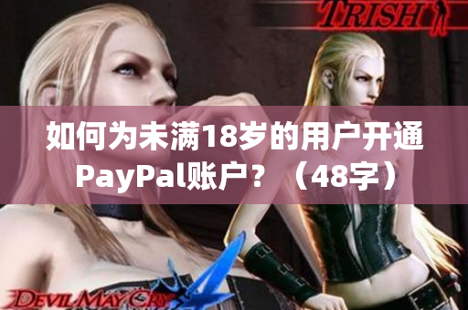 如何为未满18岁的用户开通PayPal账户？（48字）