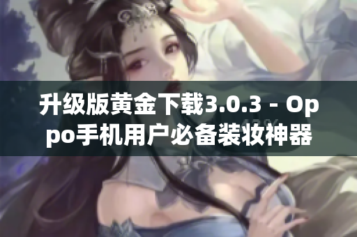 升级版黄金下载3.0.3 - Oppo手机用户必备装妆神器