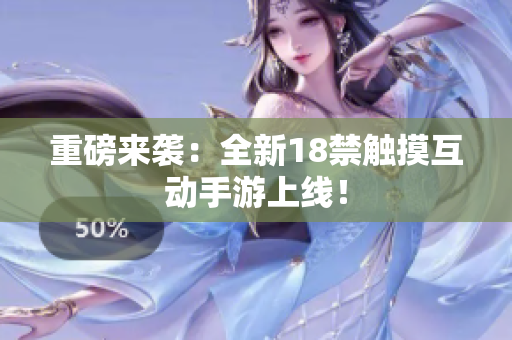 重磅来袭：全新18禁触摸互动手游上线！