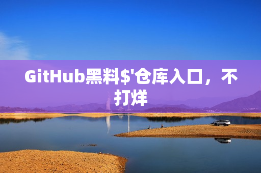 GitHub黑料$'仓库入口，不打烊