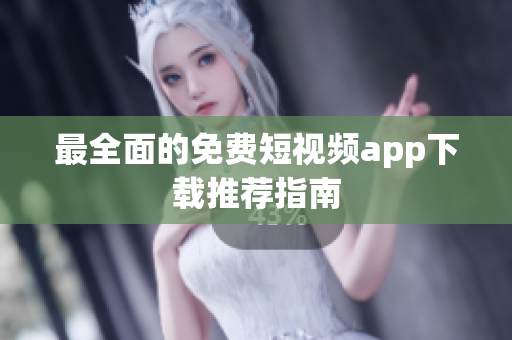 最全面的免费短视频app下载推荐指南