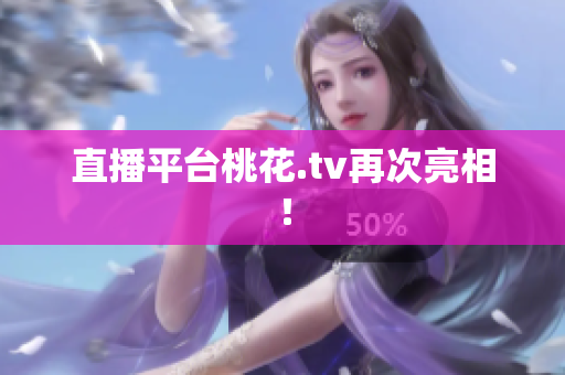直播平台桃花.tv再次亮相！