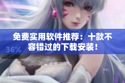 免费实用软件推荐：十款不容错过的下载安装！