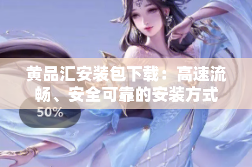 黄品汇安装包下载：高速流畅、安全可靠的安装方式