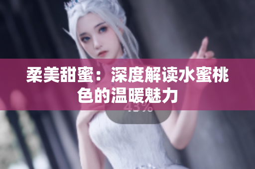 柔美甜蜜：深度解读水蜜桃色的温暖魅力