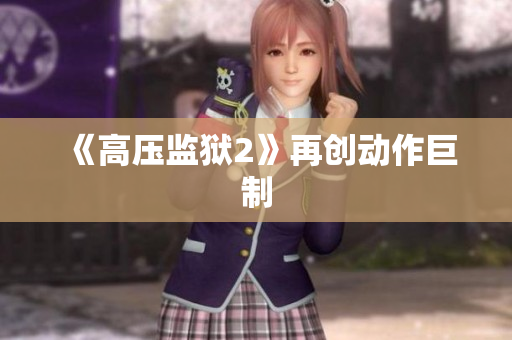 《高压监狱2》再创动作巨制