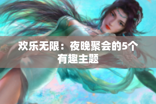 欢乐无限：夜晚聚会的5个有趣主题