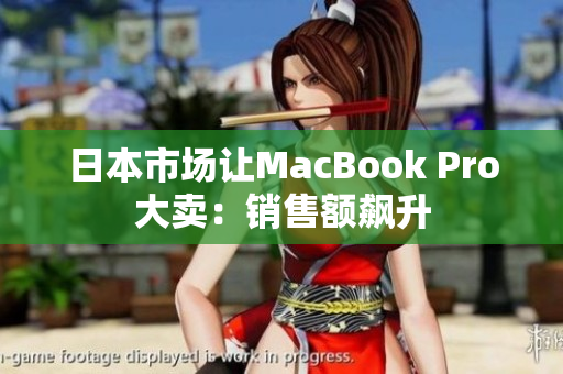 日本市场让MacBook Pro大卖：销售额飙升