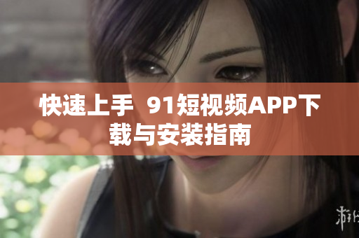 快速上手  91短视频APP下载与安装指南