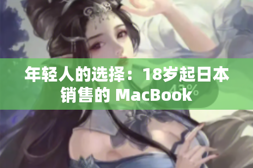 年轻人的选择：18岁起日本销售的 MacBook