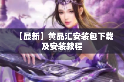 【最新】黄品汇安装包下载及安装教程