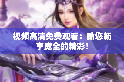 视频高清免费观看：助您畅享成全的精彩！
