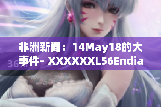 非洲新闻：14May18的大事件– XXXXXXL56Endian