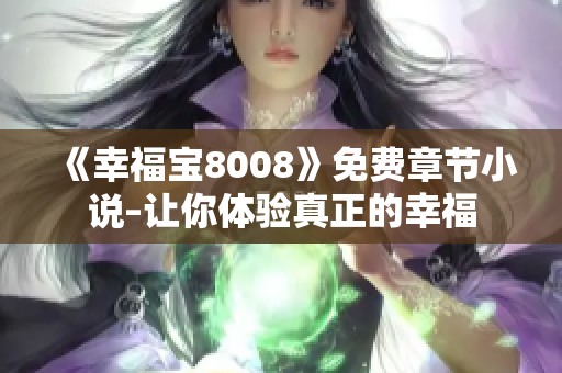《幸福宝8008》免费章节小说–让你体验真正的幸福