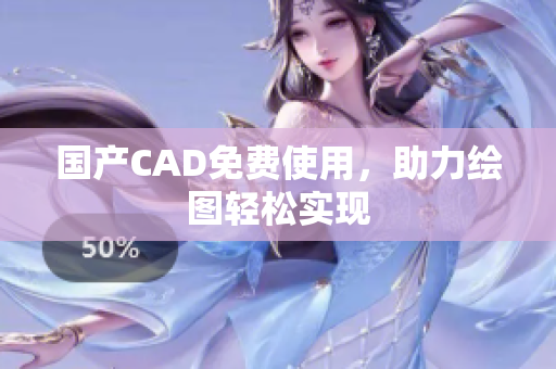 国产CAD免费使用，助力绘图轻松实现