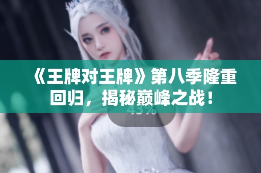 《王牌对王牌》第八季隆重回归，揭秘巅峰之战！