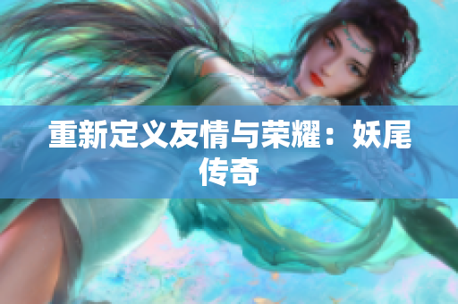 重新定义友情与荣耀：妖尾传奇
