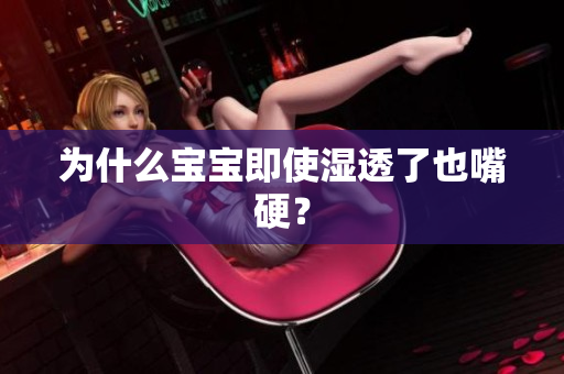 为什么宝宝即使湿透了也嘴硬？
