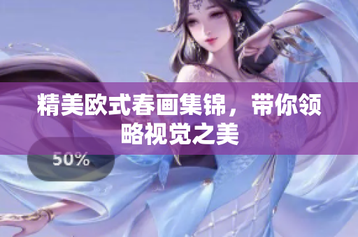 精美欧式春画集锦，带你领略视觉之美