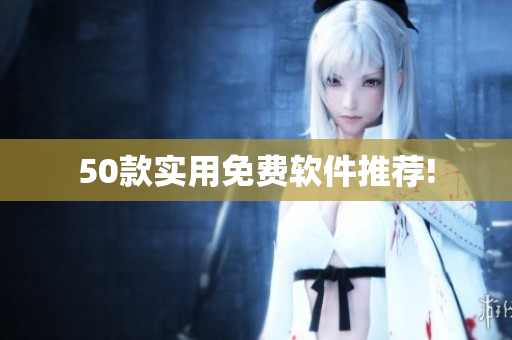 50款实用免费软件推荐!