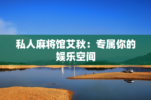私人麻将馆艾秋：专属你的娱乐空间