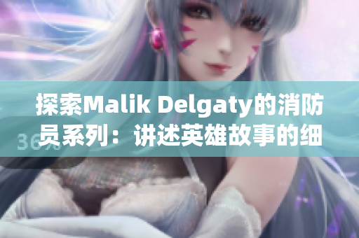 探索Malik Delgaty的消防员系列：讲述英雄故事的细节