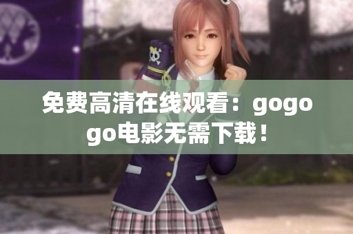 免费高清在线观看：gogogo电影无需下载！